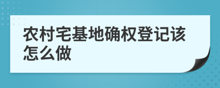 农村宅基地确权登记该怎么做