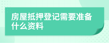 房屋抵押登记需要准备什么资料