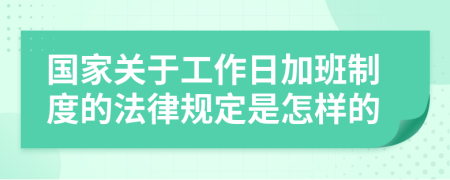 国家关于工作日加班制度的法律规定是怎样的