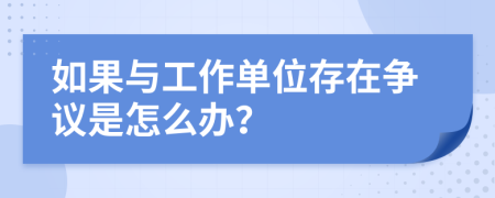如果与工作单位存在争议是怎么办？