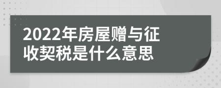 2022年房屋赠与征收契税是什么意思