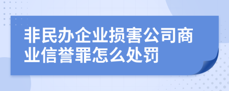 非民办企业损害公司商业信誉罪怎么处罚