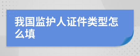 我国监护人证件类型怎么填
