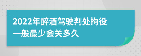 2022年醉酒驾驶判处拘役一般最少会关多久