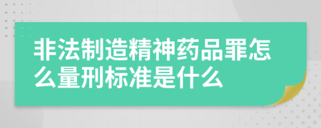 非法制造精神药品罪怎么量刑标准是什么