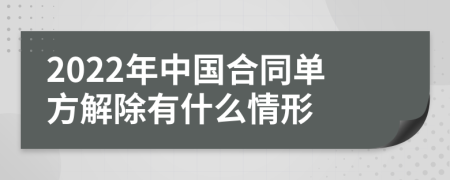 2022年中国合同单方解除有什么情形