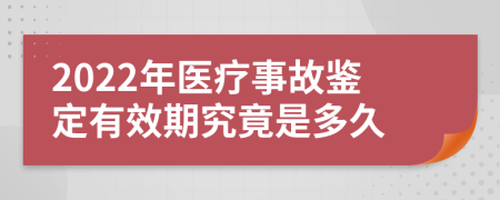 2022年医疗事故鉴定有效期究竟是多久