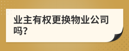 业主有权更换物业公司吗？