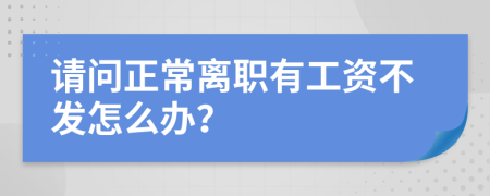 请问正常离职有工资不发怎么办？