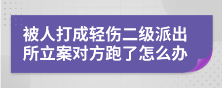 被人打成轻伤二级派出所立案对方跑了怎么办