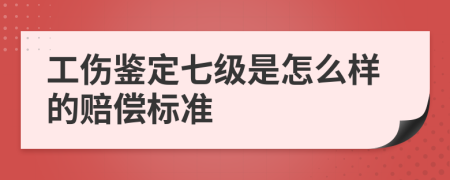 工伤鉴定七级是怎么样的赔偿标准