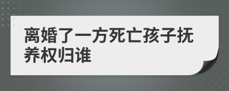 离婚了一方死亡孩子抚养权归谁