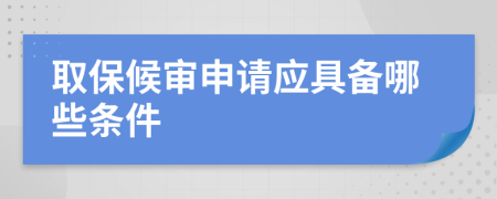 取保候审申请应具备哪些条件