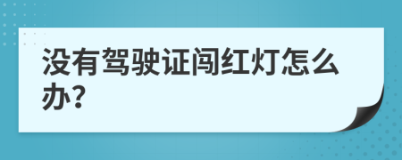 没有驾驶证闯红灯怎么办？
