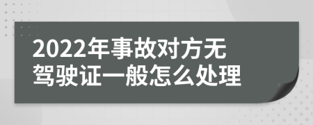 2022年事故对方无驾驶证一般怎么处理