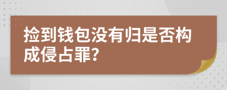 捡到钱包没有归是否构成侵占罪？