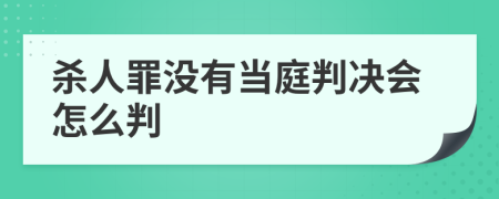 杀人罪没有当庭判决会怎么判