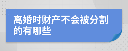 离婚时财产不会被分割的有哪些