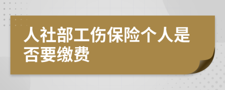 人社部工伤保险个人是否要缴费