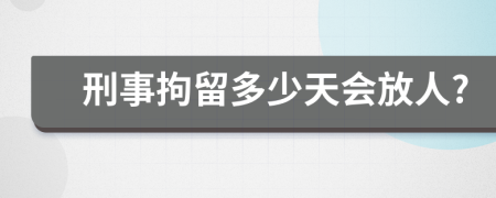 刑事拘留多少天会放人?