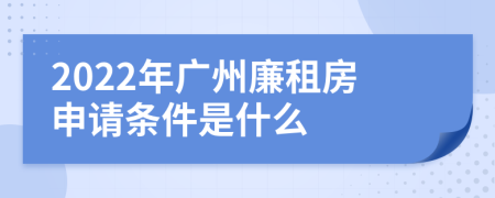 2022年广州廉租房申请条件是什么