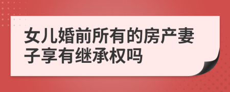 女儿婚前所有的房产妻子享有继承权吗