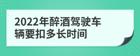 2022年醉酒驾驶车辆要扣多长时间