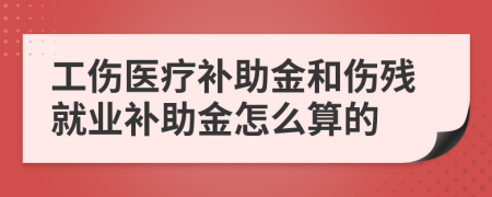 工伤医疗补助金和伤残就业补助金怎么算的