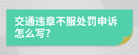 交通违章不服处罚申诉怎么写?