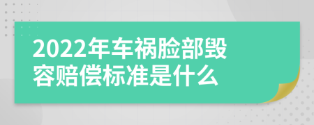 2022年车祸脸部毁容赔偿标准是什么