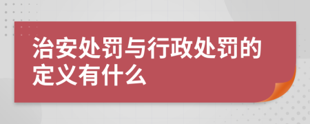 治安处罚与行政处罚的定义有什么