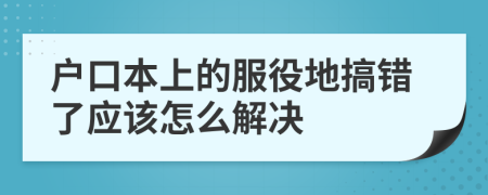 户口本上的服役地搞错了应该怎么解决