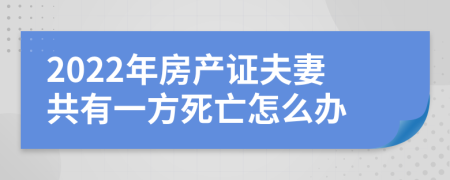 2022年房产证夫妻共有一方死亡怎么办