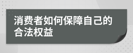 消费者如何保障自己的合法权益