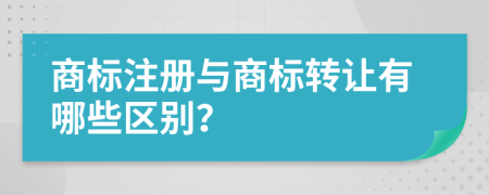 商标注册与商标转让有哪些区别？