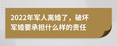 2022年军人离婚了，破坏军婚要承担什么样的责任