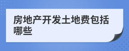 房地产开发土地费包括哪些