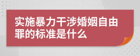 实施暴力干涉婚姻自由罪的标准是什么