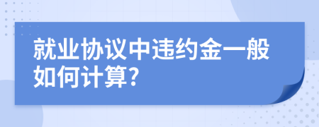 就业协议中违约金一般如何计算?