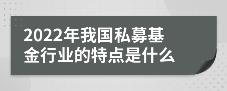 2022年我国私募基金行业的特点是什么