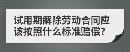 试用期解除劳动合同应该按照什么标准赔偿？