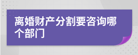 离婚财产分割要咨询哪个部门