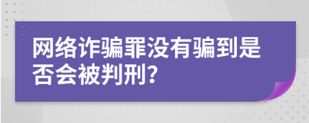 网络诈骗罪没有骗到是否会被判刑？