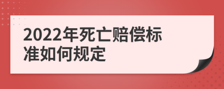 2022年死亡赔偿标准如何规定