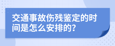 交通事故伤残鉴定的时间是怎么安排的？