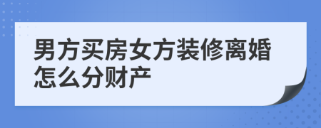 男方买房女方装修离婚怎么分财产