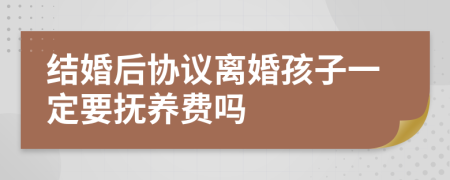 结婚后协议离婚孩子一定要抚养费吗