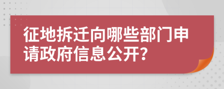 征地拆迁向哪些部门申请政府信息公开？