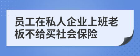 员工在私人企业上班老板不给买社会保险