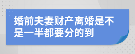 婚前夫妻财产离婚是不是一半都要分的到